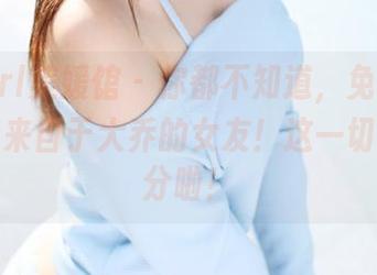 MyGirl美媛馆 – 你都不知道，免费套图的灵感来自于大乔的女友！这一切都是缘分啦！