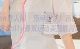 Xiuren秀人网 – 新鲜出炉！精选写真：周于希Sally那双运动美腿能闪瞎你！
